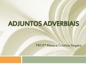 ADJUNTOS ADVERBIAIS PROF Maiara Cristina Segato q O