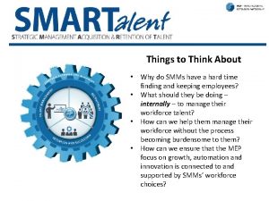 SMARTalent Things to Think About Why do SMMs