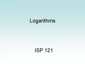 Logarithms ISP 121 What is a Logarithm A