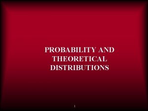 PROBABILITY AND THEORETICAL DISTRIBUTIONS 1 PROBABILITY AND THEORETICAL