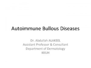 Autoimmune Bullous Diseases Dr Abdullah ALAKEEL Assistant Professor