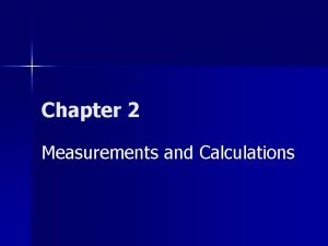Chapter 2 Measurements and Calculations Measurements n Any