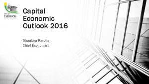 Capital Economic Outlook 2016 Shaakira Karolia Chief Economist