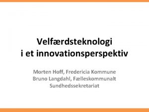 Velfrdsteknologi i et innovationsperspektiv Morten Hoff Fredericia Kommune