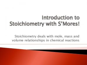 Introduction to Stoichiometry with SMores Stoichiometry deals with