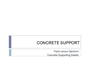 CONCRETE SUPPORT Facts versus Opinions Concrete Supporting Details