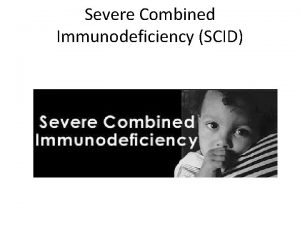 Severe Combined Immunodeficiency SCID Severe Combined Immunodeficiency SCID