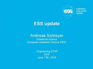 ESS update Andreas Schreyer Director for Science European