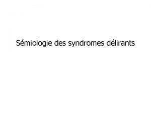 Smiologie des syndromes dlirants PLAN HISTORIQUE DEFINITION CARACTERISTIQUES