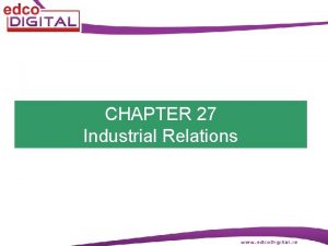 CHAPTER 27 Industrial Relations Industrial Relations Industrial relations