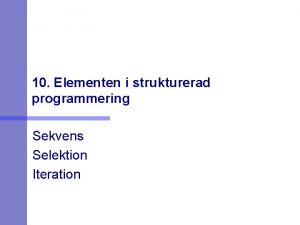 10 Elementen i strukturerad programmering Sekvens Selektion Iteration