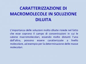 CARATTERIZZAZIONE DI MACROMOLECOLE IN SOLUZIONE DILUITA Limportanza delle