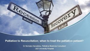 Palliation to Resuscitation when to treat the palliative