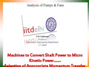 Analysis of Pumps Fans P M V Subbarao