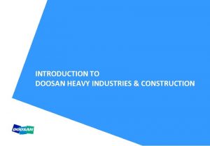 INTRODUCTION TO DOOSAN HEAVY INDUSTRIES CONSTRUCTION CONTENTS 1