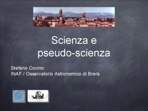 Scienza e pseudoscienza Stefano Covino INAF Osservatorio Astronomico