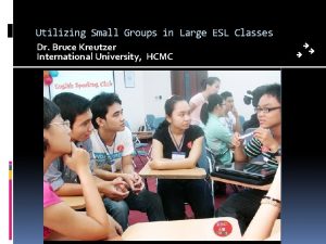 Utilizing Small Groups in Large ESL Classes Dr