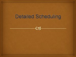 Detailed Scheduling Detailed Scheduling digunakan untuk menentukan sumber