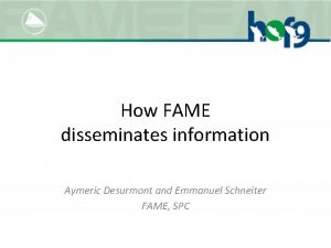 How FAME disseminates information Aymeric Desurmont and Emmanuel