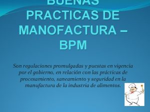 BUENAS PRACTICAS DE MANOFACTURA BPM Son regulaciones promulgadas