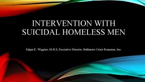 INTERVENTION WITH SUICIDAL HOMELESS MEN Edgar K Wiggins