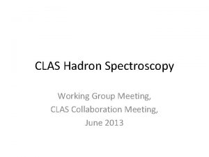 CLAS Hadron Spectroscopy Working Group Meeting CLAS Collaboration