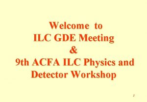 Welcome to ILC GDE Meeting 9 th ACFA