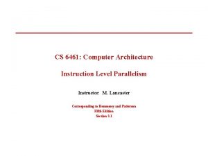 CS 6461 Computer Architecture Instruction Level Parallelism Instructor