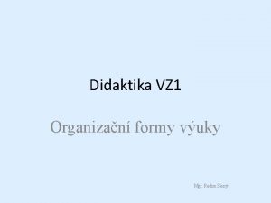 Didaktika VZ 1 Organizan formy vuky Mgr Radim