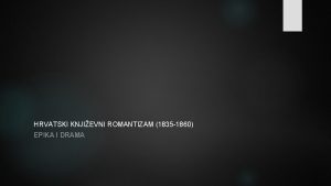 HRVATSKI KNJIEVNI ROMANTIZAM 1835 1860 EPIKA I DRAMA