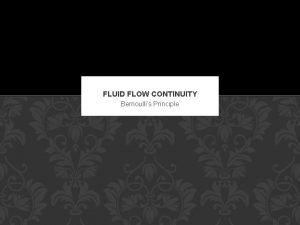 FLUID FLOW CONTINUITY Bernoullis Principle FLUID FLOW CONTINUITY