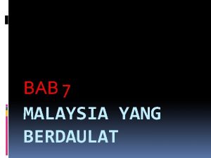 BAB 7 MALAYSIA YANG BERDAULAT Persekutuan Tanah Melayu