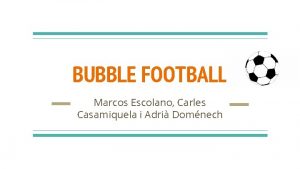 BUBBLE FOOTBALL Marcos Escolano Carles Casamiquela i Adri