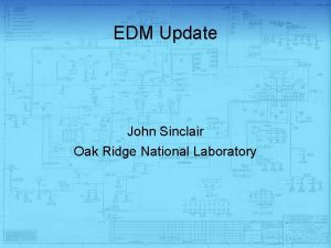 EDM Update John Sinclair Oak Ridge National Laboratory