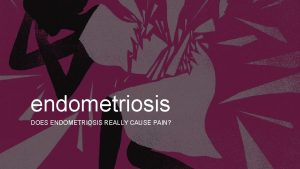 endometriosis DOES ENDOMETRIOSIS REALLY CAUSE PAIN Does endometriosis