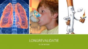 LONGREVALIDATIE HILDA WIJNJA INHOUDSOPGAVE Doelgroep Longen Anatomie fysiologie