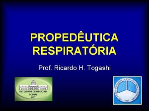 PROPEDUTICA RESPIRATRIA Prof Ricardo H Togashi OBJETIVOS Reconhecer