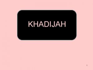 KHADIJAH 1 Students learn to 1a Explain Khadijahs