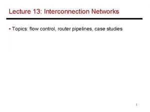 Lecture 13 Interconnection Networks Topics flow control router