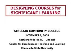 DESIGNING COURSES for SIGNIFICANT LEARNING SINCLAIR COMMUNITY COLLEGE