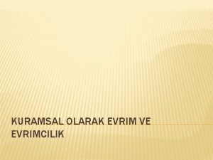 KURAMSAL OLARAK EVRIM VE EVRIMCILIK Evrim Genel anlamyla