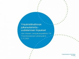Ympristhallinnon julkaisutoiminta uudistamisen linjaukset Ulla Virtasalo tietopalvelupllikk YM