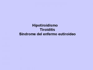 Hipotiroidismo Tiroiditis Sndrome del enfermo eutiroideo HIPOTIROIDISMO Clnica