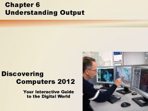 Chapter 6 Understanding Output Discovering Computers 2012 Your