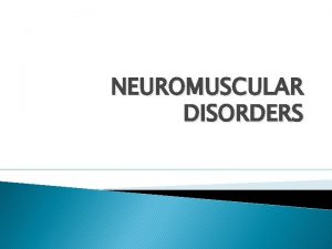 NEUROMUSCULAR DISORDERS What is a neuromuscular disorder A
