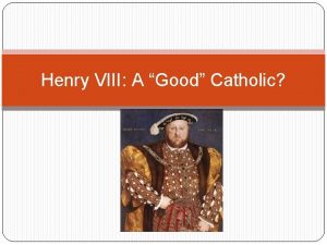 Henry VIII A Good Catholic Henrys Roman Catholic