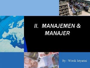 II MANAJEMEN MANAJER By Wiwik Istyarini MANAJER Dapat