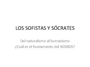 LOS SOFISTAS Y SCRATES Del naturalismo al humanismo