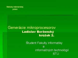 Metdy ininierskej prce Genercie mikroprocesorov Ladislav Borensk krok