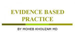 EVIDENCE BASED PRACTICE BY MOHEB KHOUZAM MD EVIDENCE